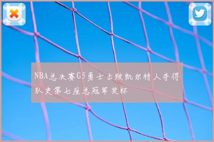 NBA总决赛G5勇士击败凯尔特人夺得队史第七座总冠军奖杯