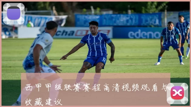 西甲甲级联赛赛程高清视频观看与收藏建议