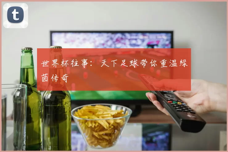 世界杯往事：天下足球带你重温绿茵传奇