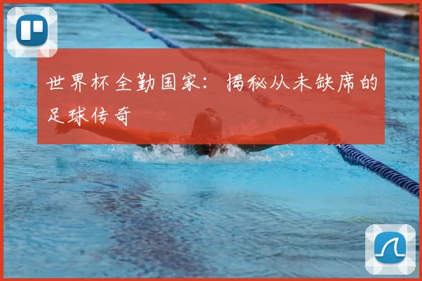 世界杯全勤国家：揭秘从未缺席的足球传奇