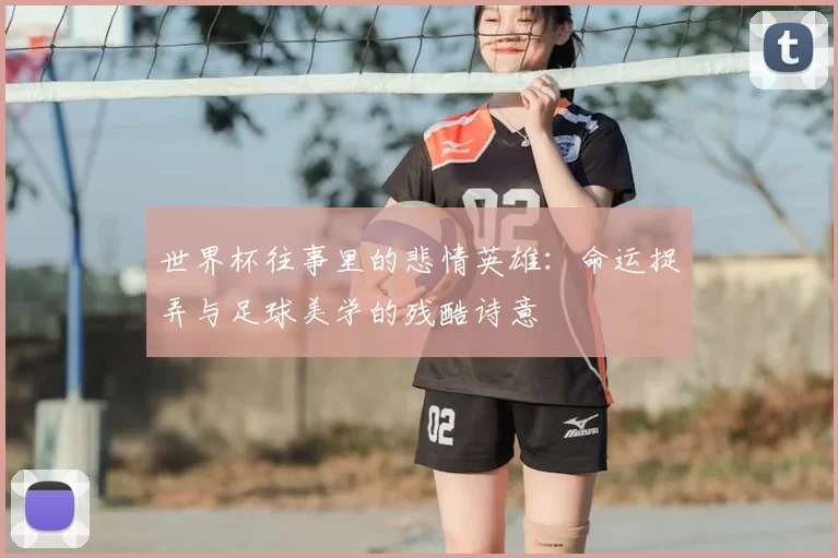 世界杯往事里的悲情英雄：命运捉弄与足球美学的残酷诗意
