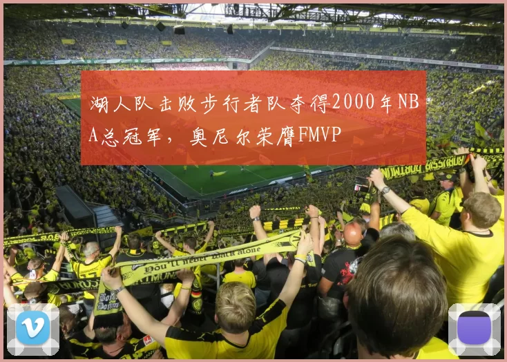 湖人队击败步行者队夺得2000年NBA总冠军，奥尼尔荣膺FMVP