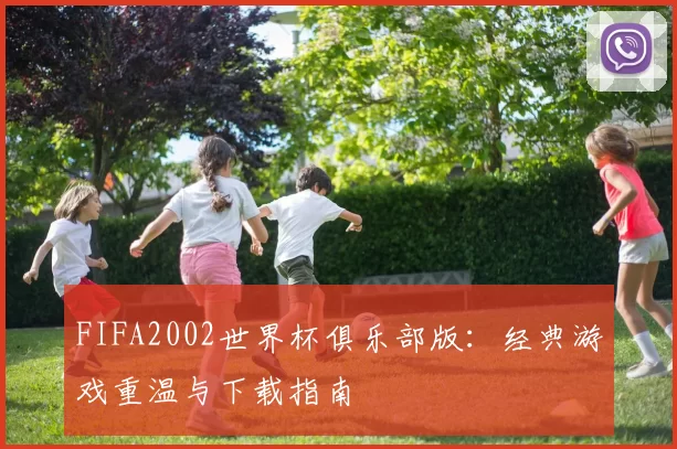 FIFA2002世界杯俱乐部版：经典游戏重温与下载指南