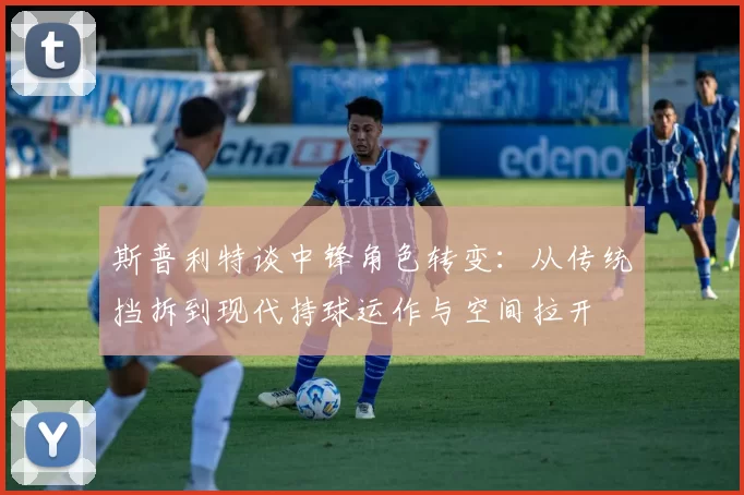 斯普利特谈中锋角色转变:从传统挡拆到现代持球运作与空间拉开
