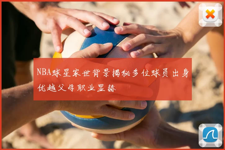 NBA球星家世背景揭秘多位球员出身优越父母职业显赫