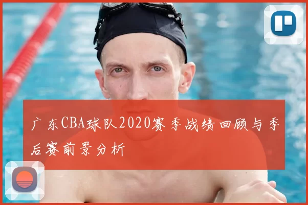广东CBA球队2020赛季战绩回顾与季后赛前景分析