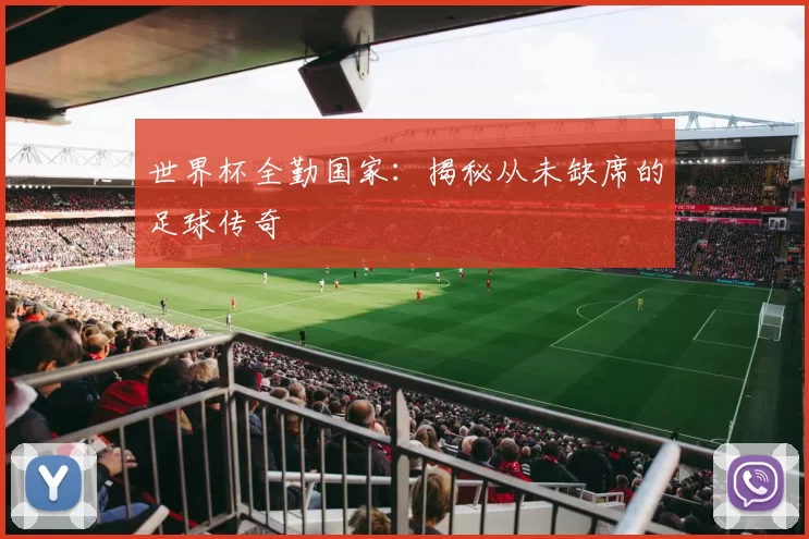 世界杯全勤国家：揭秘从未缺席的足球传奇