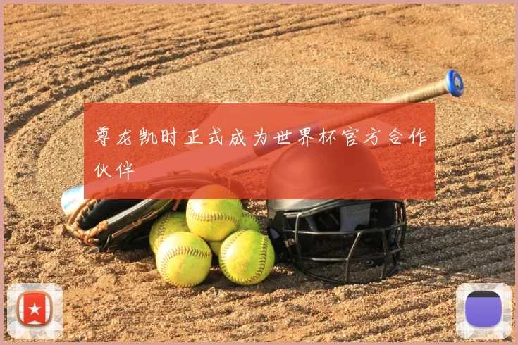 尊龙凯时正式成为世界杯官方合作伙伴