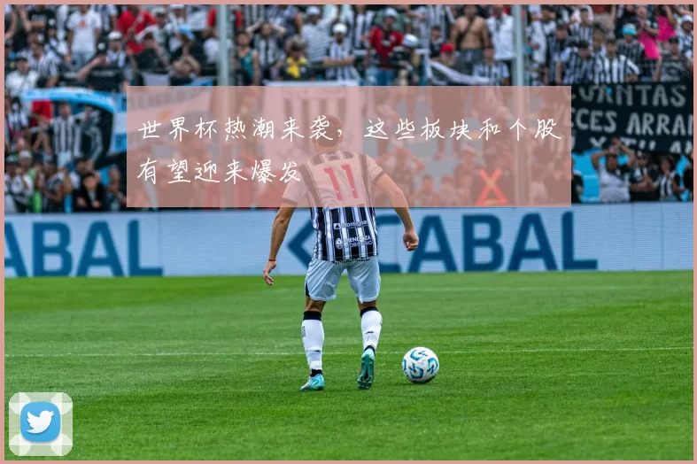 世界杯热潮来袭，这些板块和个股有望迎来爆发