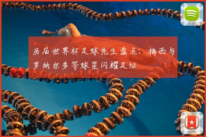 历届世界杯足球先生盘点：梅西与罗纳尔多等球星闪耀足坛