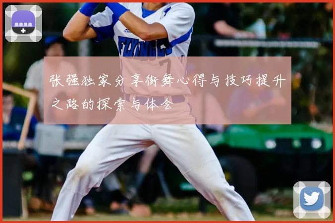 张强独家分享街舞心得与技巧提升之路的探索与体会