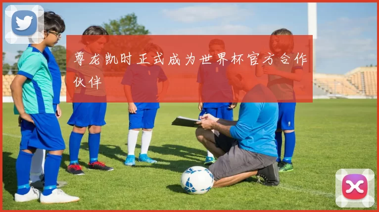 尊龙凯时正式成为世界杯官方合作伙伴