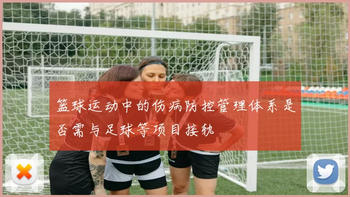 篮球运动中的伤病防控管理体系是否需与足球等项目接轨