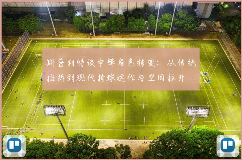 斯普利特谈中锋角色转变：从传统挡拆到现代持球运作与空间拉开