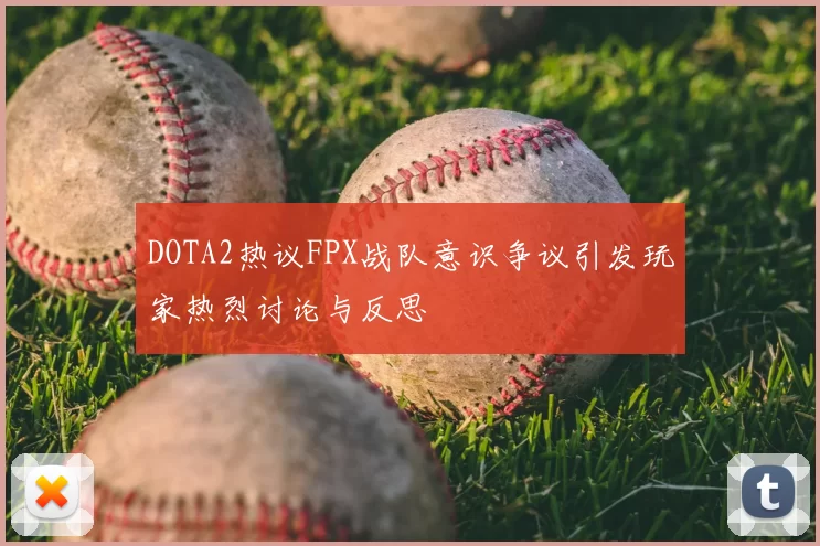 DOTA2热议FPX战队意识争议引发玩家热烈讨论与反思