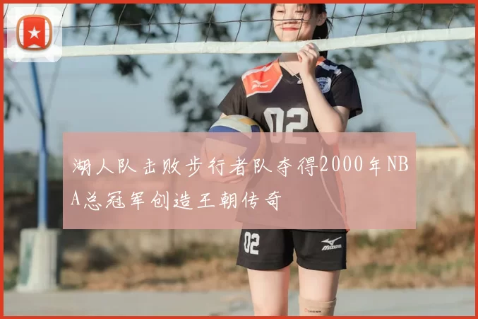 湖人队击败步行者队夺得2000年NBA总冠军创造王朝传奇
