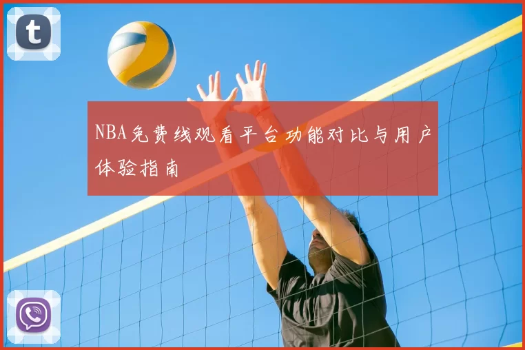 NBA免费线观看平台功能对比与用户体验指南