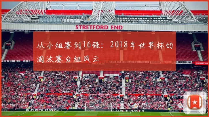 从小组赛到16强：2018年世界杯的淘汰赛分组风云