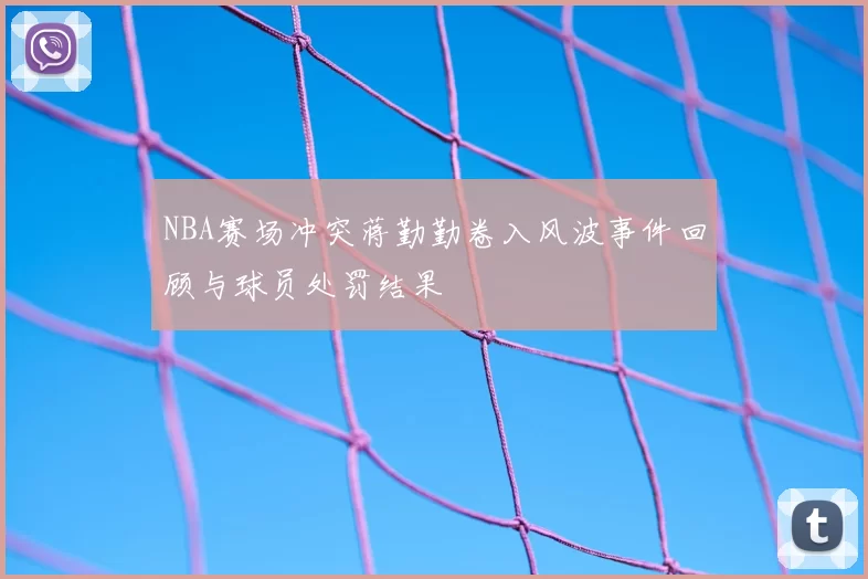 NBA赛场冲突蒋勤勤卷入风波事件回顾与球员处罚结果