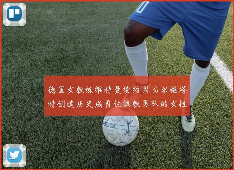 德国女教练维特曼续约因戈尔施塔特创造历史成首位执教男队的女性教练