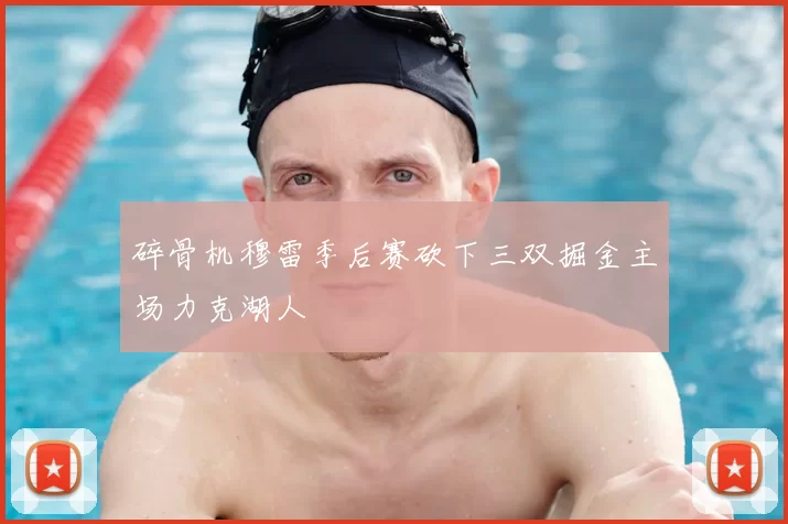 碎骨机穆雷季后赛砍下三双掘金主场力克湖人
