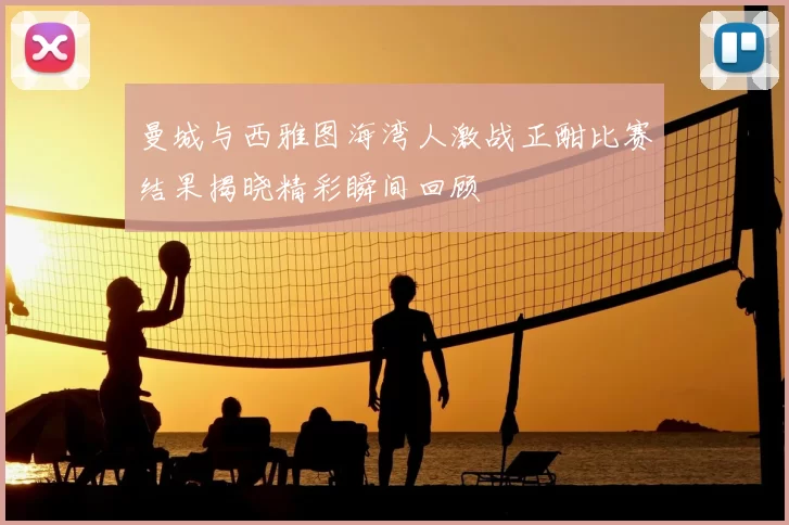 曼城与西雅图海湾人激战正酣比赛结果揭晓精彩瞬间回顾