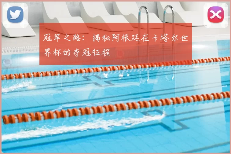 冠军之路：揭秘阿根廷在卡塔尔世界杯的夺冠征程