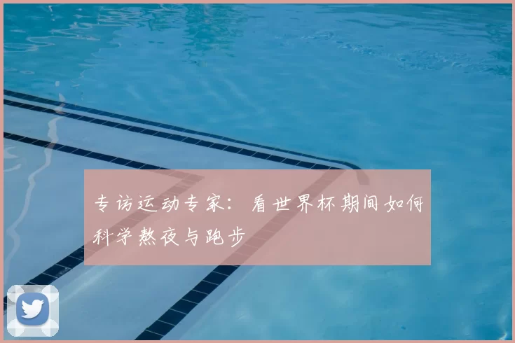 专访运动专家：看世界杯期间如何科学熬夜与跑步