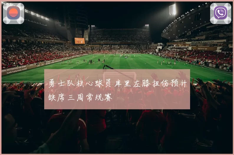 勇士队核心球员库里左膝扭伤预计缺席三周常规赛