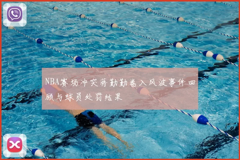 NBA赛场冲突蒋勤勤卷入风波事件回顾与球员处罚结果