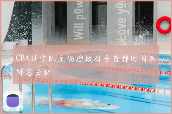 CBA辽宁队主场迎战对手直播时间及阵容分析