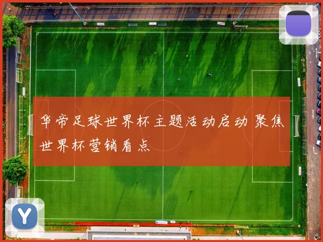 华帝足球世界杯主题活动启动 聚焦世界杯营销看点