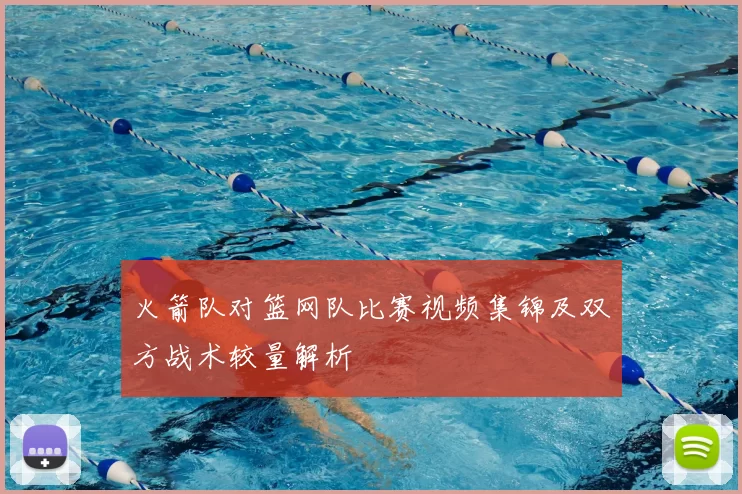 火箭队对篮网队比赛视频集锦及双方战术较量解析