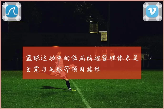 篮球运动中的伤病防控管理体系是否需与足球等项目接轨