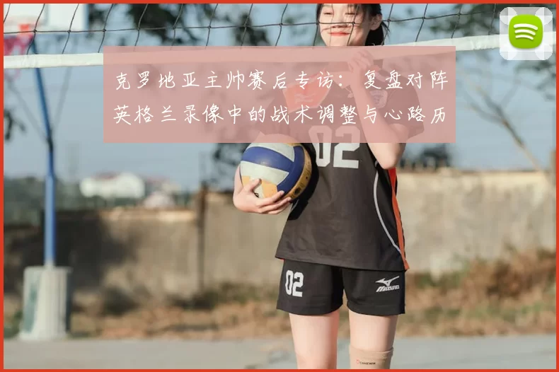 克罗地亚主帅赛后专访：复盘对阵英格兰录像中的战术调整与心路历程