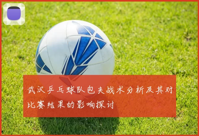 武汉乒乓球队包夹战术分析及其对比赛结果的影响探讨
