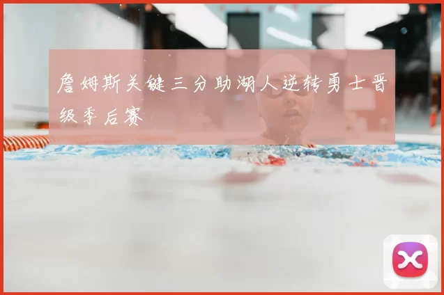 詹姆斯关键三分助湖人逆转勇士晋级季后赛