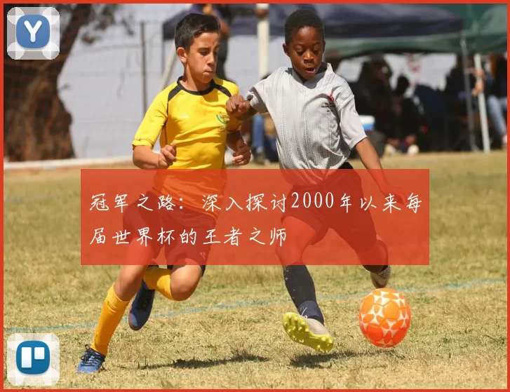 冠军之路：深入探讨2000年以来每届世界杯的王者之师