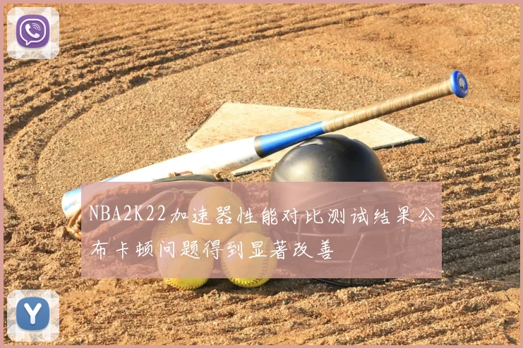 NBA2K22加速器性能对比测试结果公布卡顿问题得到显著改善