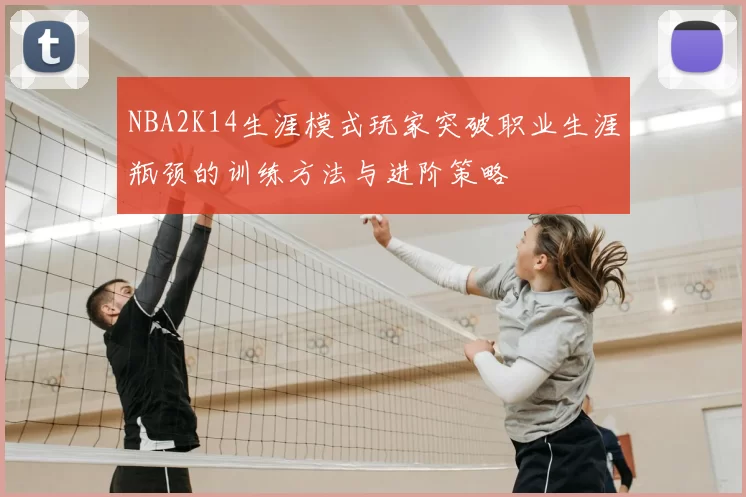 NBA2K14生涯模式玩家突破职业生涯瓶颈的训练方法与进阶策略