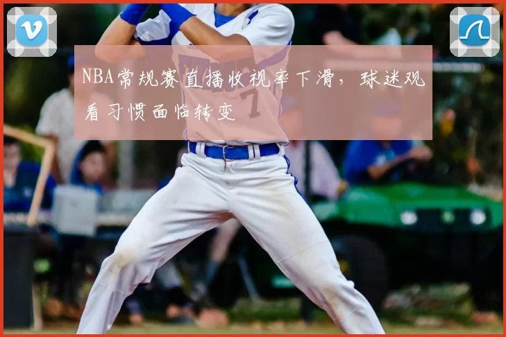 NBA常规赛直播收视率下滑，球迷观看习惯面临转变