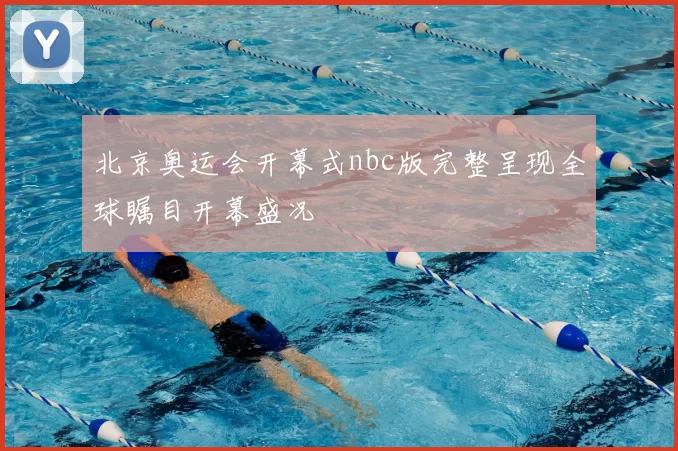 北京奥运会开幕式nbc版完整呈现全球瞩目开幕盛况