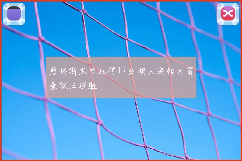 詹姆斯末节独得17分湖人逆转火箭豪取三连胜