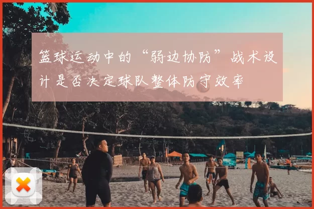 篮球运动中的“弱边协防”战术设计是否决定球队整体防守效率