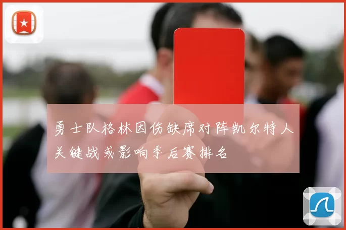 勇士队格林因伤缺席对阵凯尔特人关键战或影响季后赛排名