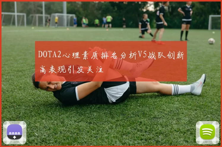 DOTA2心理素质排名分析V5战队创新高表现引发关注