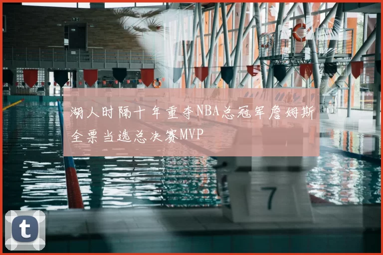 湖人时隔十年重夺NBA总冠军詹姆斯全票当选总决赛MVP