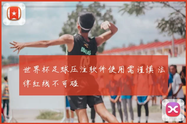 世界杯足球压注软件使用需谨慎 法律红线不可碰