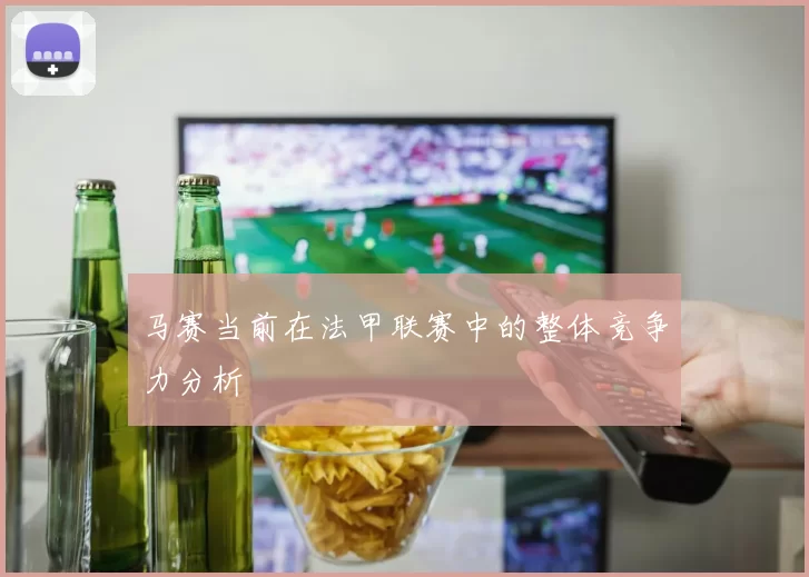 马赛当前在法甲联赛中的整体竞争力分析