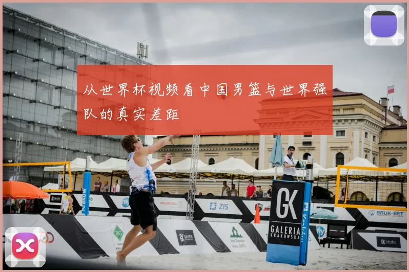 从世界杯视频看中国男篮与世界强队的真实差距